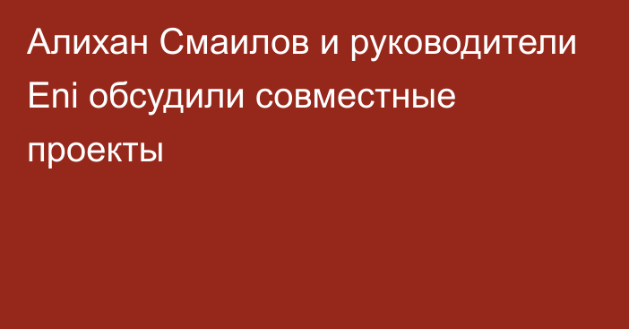 Алихан Смаилов и руководители Eni обсудили совместные проекты