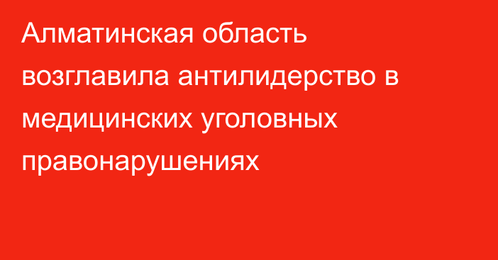  Алматинская область возглавила антилидерство в медицинских уголовных правонарушениях