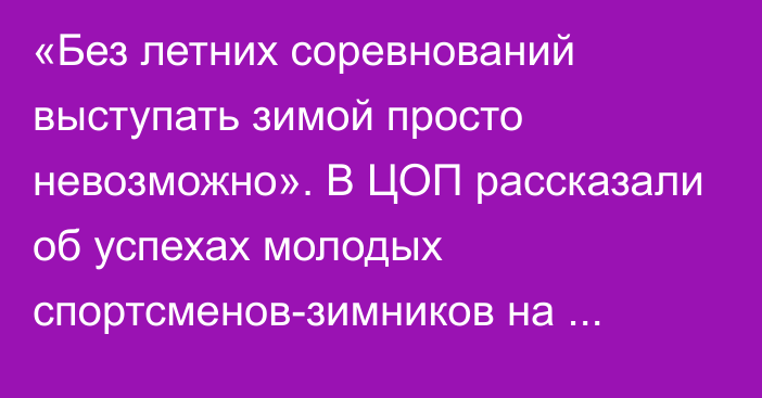 «Без летних соревнований выступать зимой просто невозможно». В ЦОП рассказали об успехах молодых спортсменов-зимников на предсезонных стартах