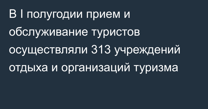 В I полугодии прием и обслуживание туристов осуществляли 313 учреждений отдыха и организаций туризма