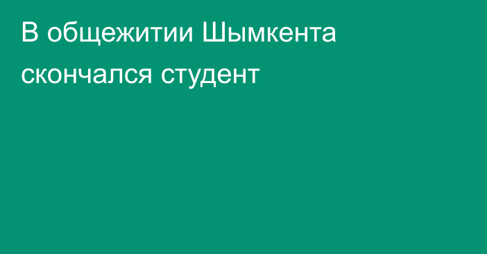 В общежитии Шымкента скончался студент