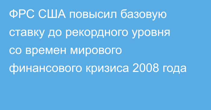 ФРС США повысил базовую ставку до рекордного уровня со времен мирового финансового кризиса 2008 года