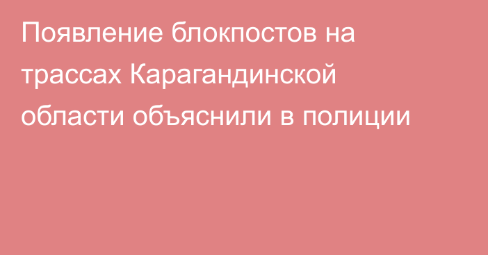 Появление блокпостов на трассах Карагандинской области объяснили в полиции