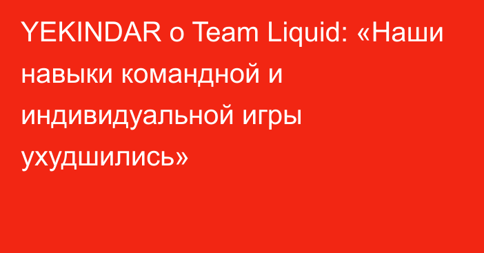 YEKINDAR о Team Liquid: «Наши навыки командной и индивидуальной игры ухудшились»