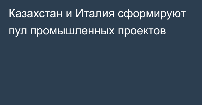 Казахстан и Италия сформируют пул промышленных проектов