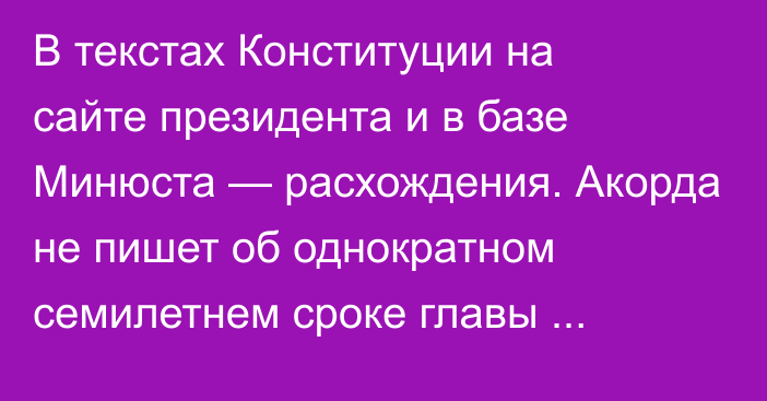 В текстах Конституции на сайте президента и в базе Минюста — расхождения. Акорда не пишет об однократном семилетнем сроке главы государства