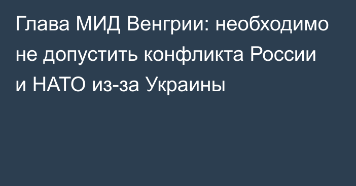 Глава МИД Венгрии: необходимо не допустить конфликта России и НАТО из-за Украины