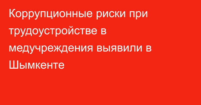 Коррупционные риски при трудоустройстве в медучреждения выявили в Шымкенте