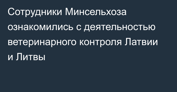 Сотрудники Минсельхоза ознакомились с деятельностью ветеринарного контроля Латвии и Литвы