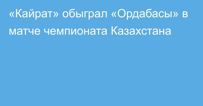 «Кайрат» обыграл «Ордабасы» в матче чемпионата Казахстана