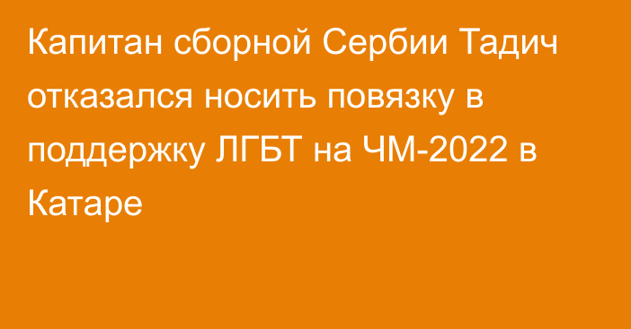 Капитан сборной Сербии Тадич отказался носить повязку в поддержку ЛГБТ на ЧМ-2022 в Катаре