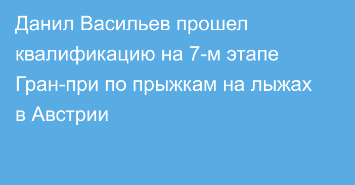 Данил Васильев прошел квалификацию на 7-м этапе Гран-при по прыжкам на лыжах в Австрии