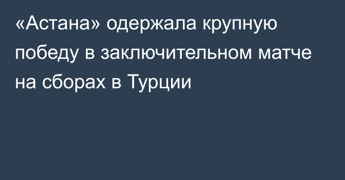 «Астана» одержала крупную победу в заключительном матче на сборах в Турции