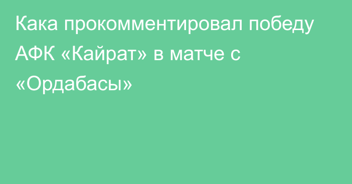 Кака прокомментировал победу АФК «Кайрат» в матче с «Ордабасы»