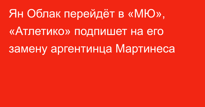 Ян Облак перейдёт в «МЮ», «Атлетико» подпишет на его замену аргентинца Мартинеса