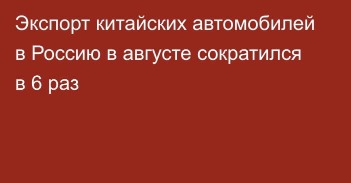 Экспорт китайских автомобилей в Россию в августе сократился в 6 раз