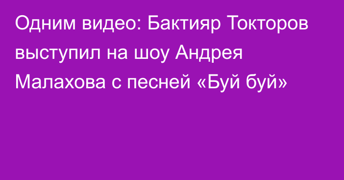 Одним видео: Бактияр Токторов выступил на шоу Андрея Малахова с песней «Буй буй»