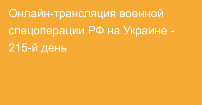 Онлайн-трансляция военной спецоперации РФ на Украине - 215-й день