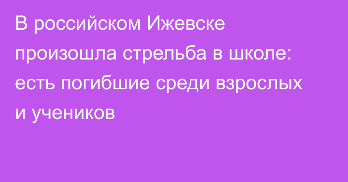 В российском Ижевске произошла стрельба в школе: есть погибшие среди взрослых и учеников