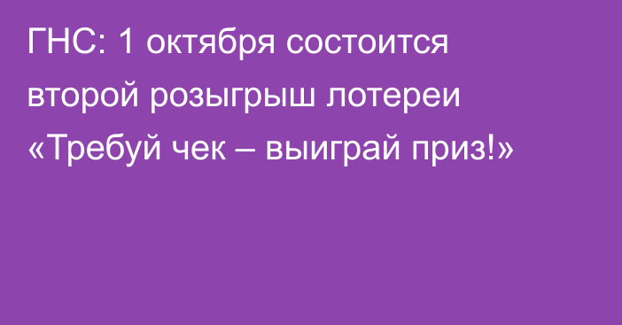 ГНС: 1 октября состоится второй розыгрыш лотереи «Требуй чек – выиграй приз!»