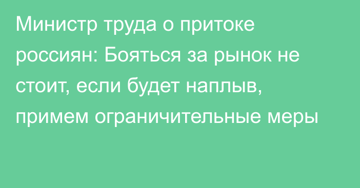 Министр труда о притоке россиян: Бояться за рынок не стоит, если будет наплыв, примем ограничительные меры