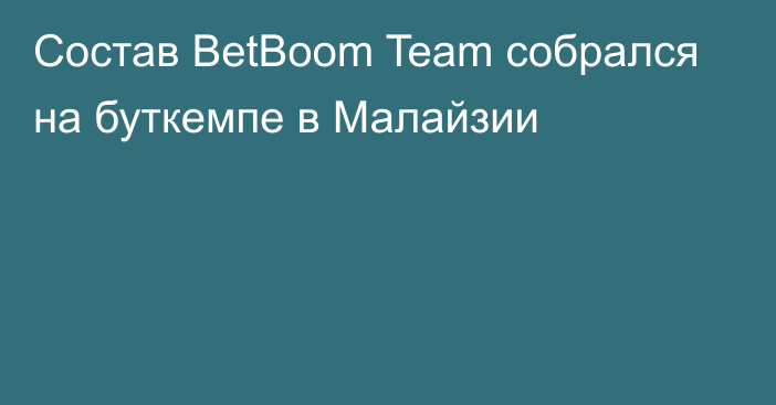 Состав BetBoom Team собрался на буткемпе в Малайзии