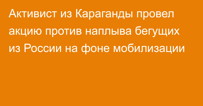 Активист из Караганды провел акцию против наплыва бегущих из России на фоне мобилизации