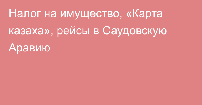 Налог на имущество, «Карта казаха», рейсы в Саудовскую Аравию