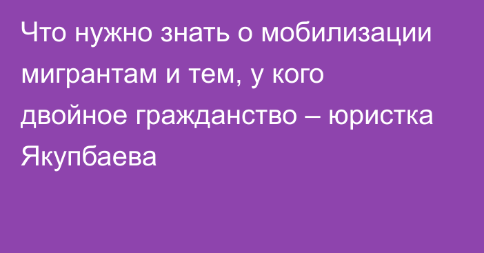 Что нужно знать о мобилизации мигрантам и тем, у кого двойное гражданство – юристка Якупбаева