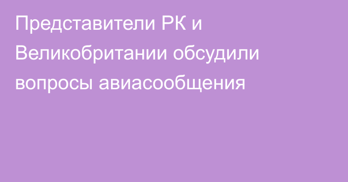 Представители РК и Великобритании обсудили вопросы авиасообщения