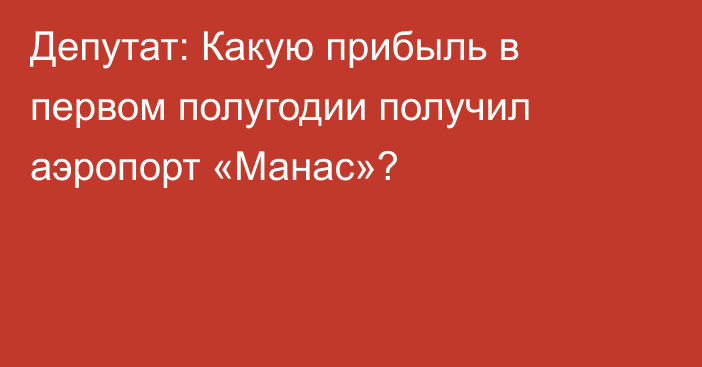 Депутат: Какую прибыль в первом полугодии получил аэропорт «Манас»?