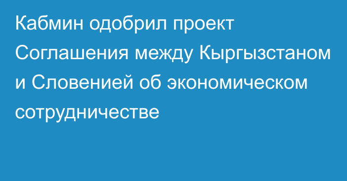 Кабмин одобрил проект Соглашения между Кыргызстаном и Словенией об экономическом сотрудничестве