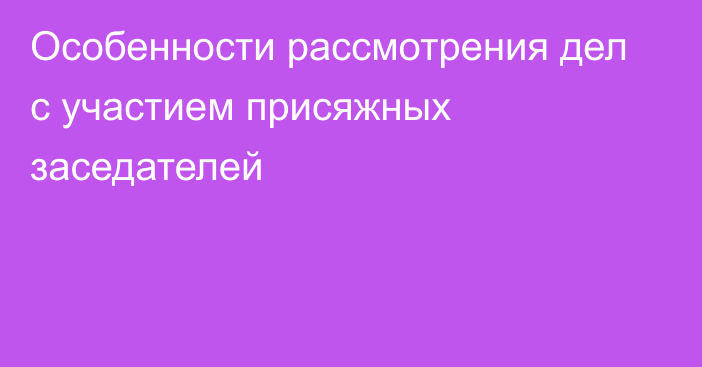 Особенности рассмотрения дел с участием присяжных заседателей