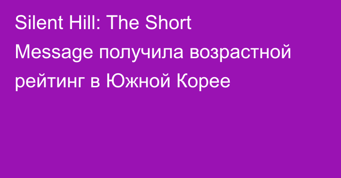 Silent Hill: The Short Message получила возрастной рейтинг в Южной Корее