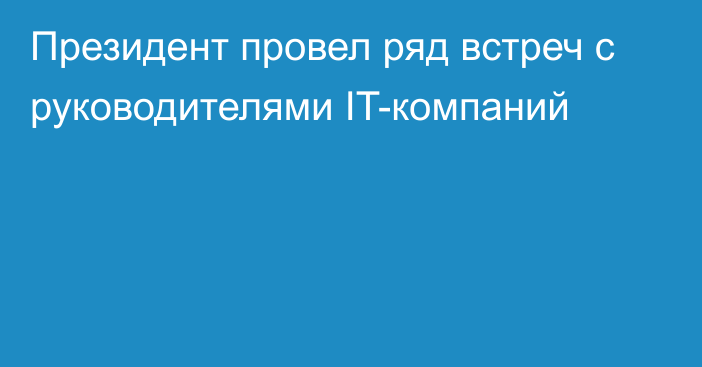 Президент провел ряд встреч с руководителями IT-компаний