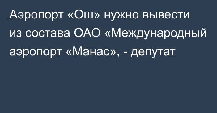 Аэропорт «Ош» нужно вывести из состава ОАО «Международный аэропорт «Манас», - депутат