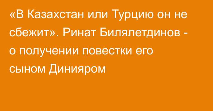 «В Казахстан или Турцию он не сбежит». Ринат Билялетдинов - о получении повестки его сыном Динияром