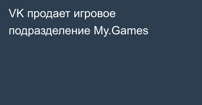 VK продает игровое подразделение My.Games