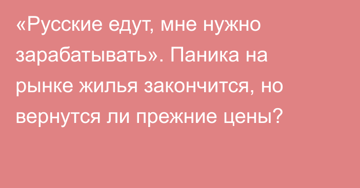 «Русские едут, мне нужно зарабатывать». Паника на рынке жилья закончится, но вернутся ли прежние цены?