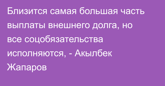 Близится самая большая часть выплаты внешнего долга, но все соцобязательства  исполняются, - Акылбек Жапаров