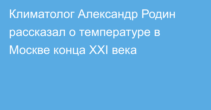 Климатолог Александр Родин рассказал о температуре в Москве конца XXI века