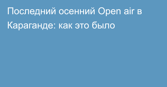 Последний осенний Open air в Караганде: как это было