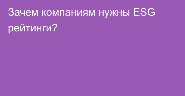 Зачем компаниям нужны ESG рейтинги?