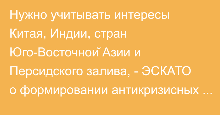 Нужно учитывать интересы Китая, Индии, стран Юго-Восточной Азии и Персидского залива, - ЭСКАТО о формировании антикризисных мер