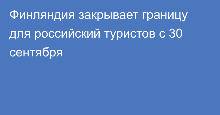 Финляндия закрывает границу для российский туристов с 30 сентября