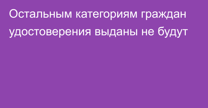 Остальным категориям граждан удостоверения выданы не будут