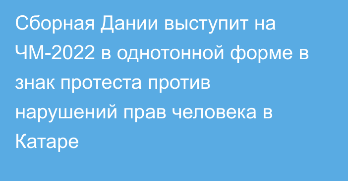 Сборная Дании выступит на ЧМ-2022 в однотонной форме в знак протеста против нарушений прав человека в Катаре