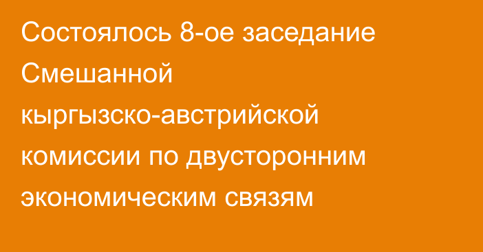 Состоялось 8-ое заседание Смешанной кыргызско-австрийской комиссии по двусторонним экономическим связям