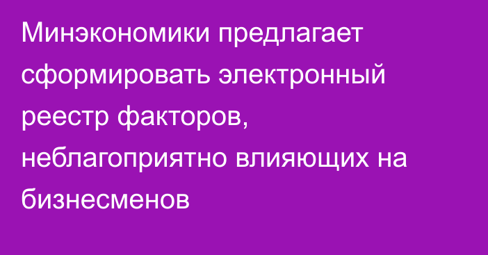 Минэкономики предлагает сформировать электронный реестр факторов, неблагоприятно влияющих на бизнесменов