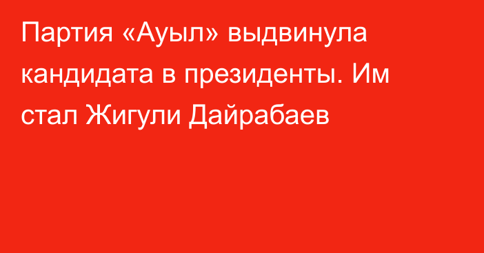 Партия «Ауыл» выдвинула кандидата в президенты. Им стал Жигули Дайрабаев